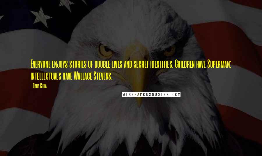 Dana Gioia Quotes: Everyone enjoys stories of double lives and secret identities. Children have Superman; intellectuals have Wallace Stevens.