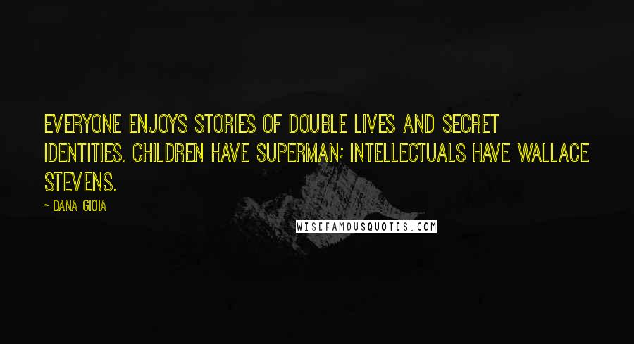 Dana Gioia Quotes: Everyone enjoys stories of double lives and secret identities. Children have Superman; intellectuals have Wallace Stevens.