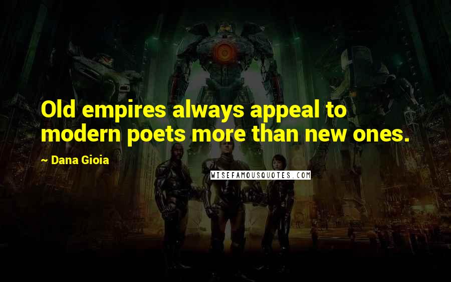 Dana Gioia Quotes: Old empires always appeal to modern poets more than new ones.
