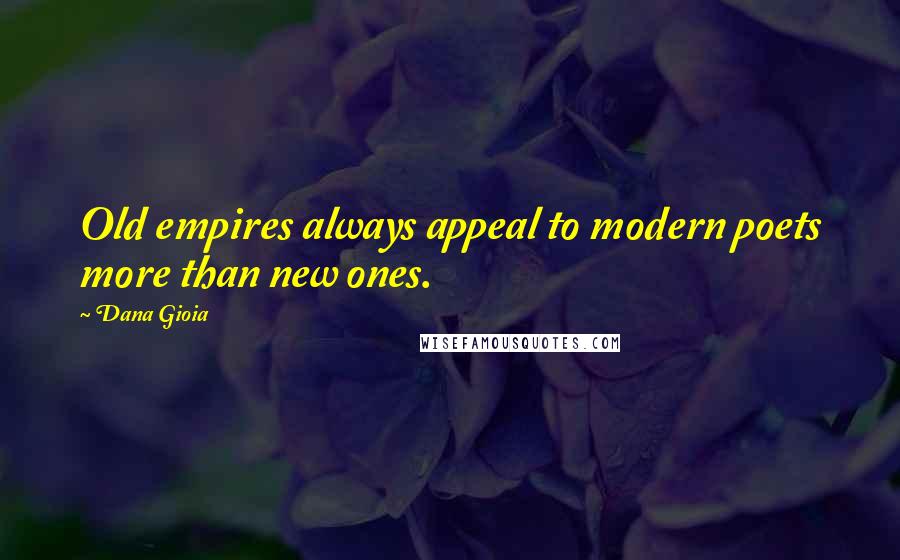 Dana Gioia Quotes: Old empires always appeal to modern poets more than new ones.
