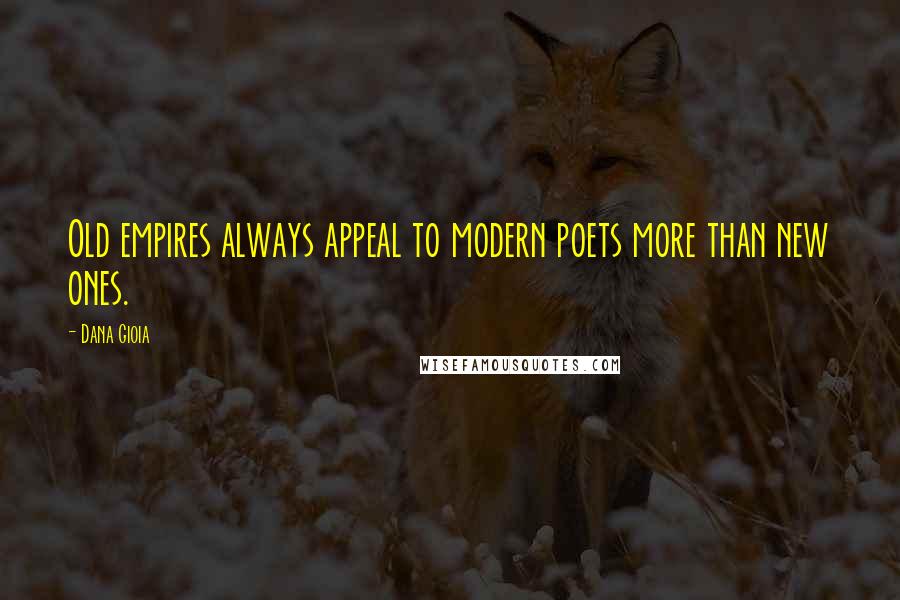 Dana Gioia Quotes: Old empires always appeal to modern poets more than new ones.