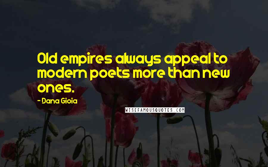 Dana Gioia Quotes: Old empires always appeal to modern poets more than new ones.