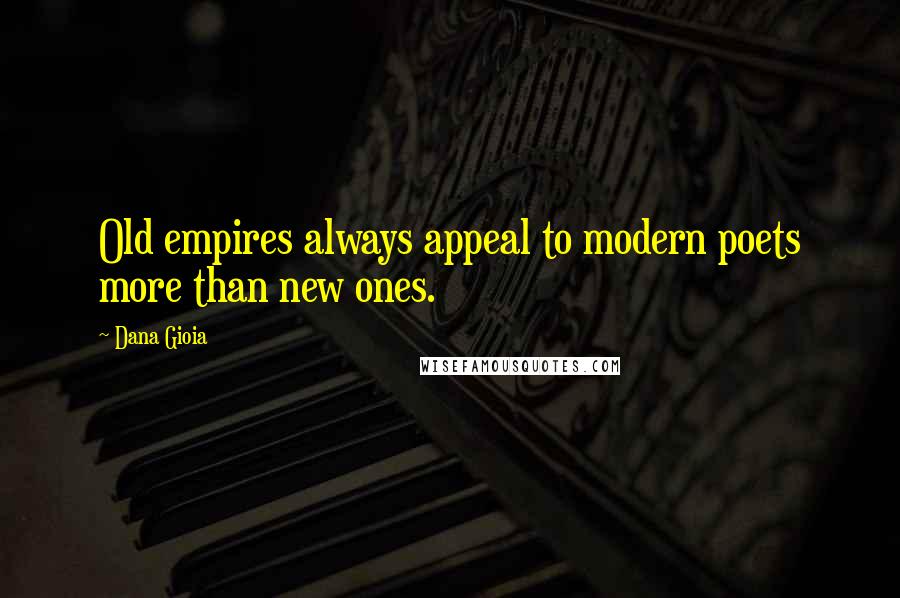 Dana Gioia Quotes: Old empires always appeal to modern poets more than new ones.