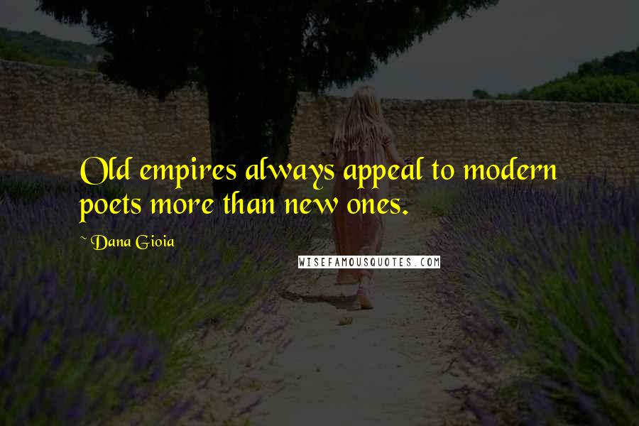 Dana Gioia Quotes: Old empires always appeal to modern poets more than new ones.