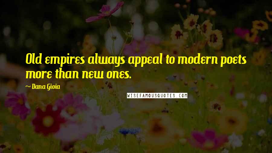 Dana Gioia Quotes: Old empires always appeal to modern poets more than new ones.