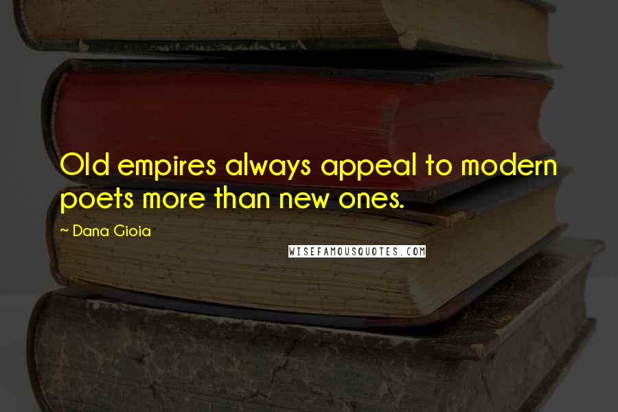 Dana Gioia Quotes: Old empires always appeal to modern poets more than new ones.