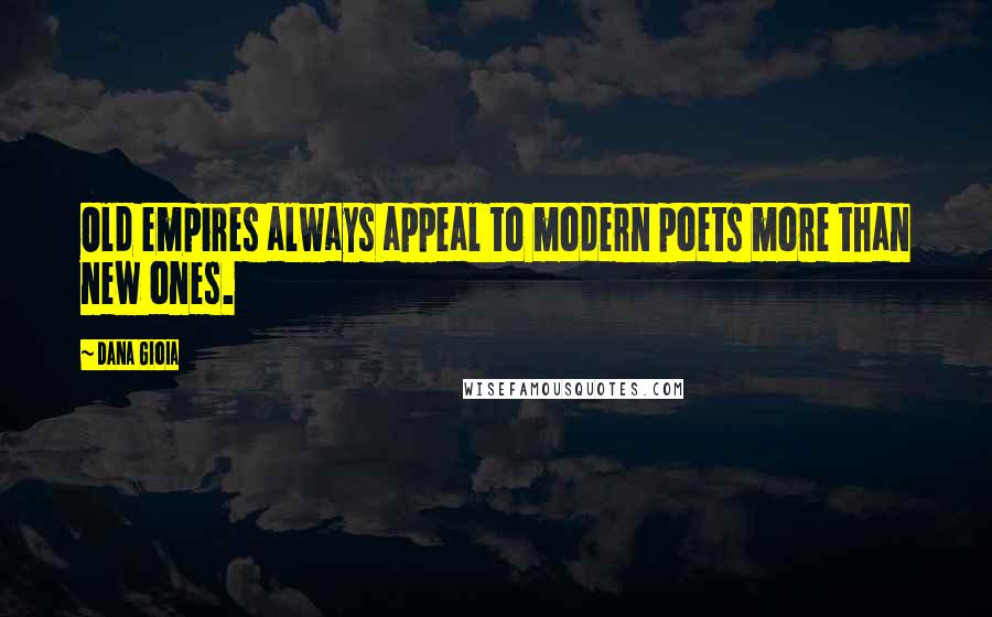 Dana Gioia Quotes: Old empires always appeal to modern poets more than new ones.