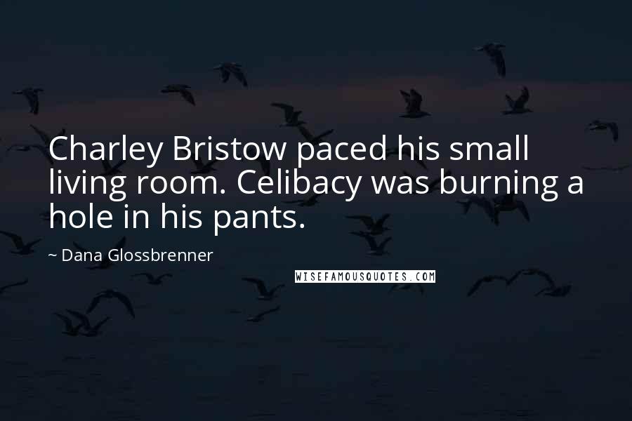 Dana Glossbrenner Quotes: Charley Bristow paced his small living room. Celibacy was burning a hole in his pants.