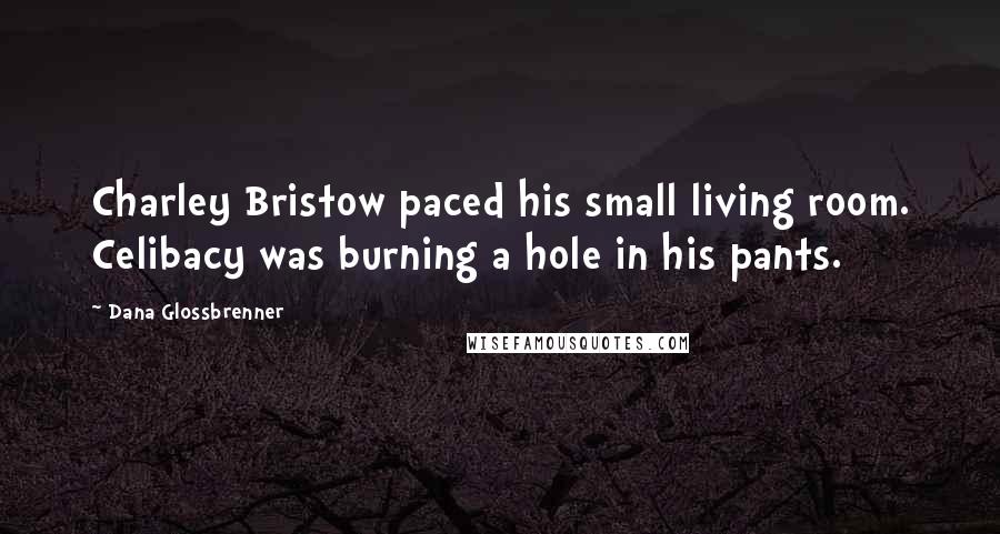 Dana Glossbrenner Quotes: Charley Bristow paced his small living room. Celibacy was burning a hole in his pants.