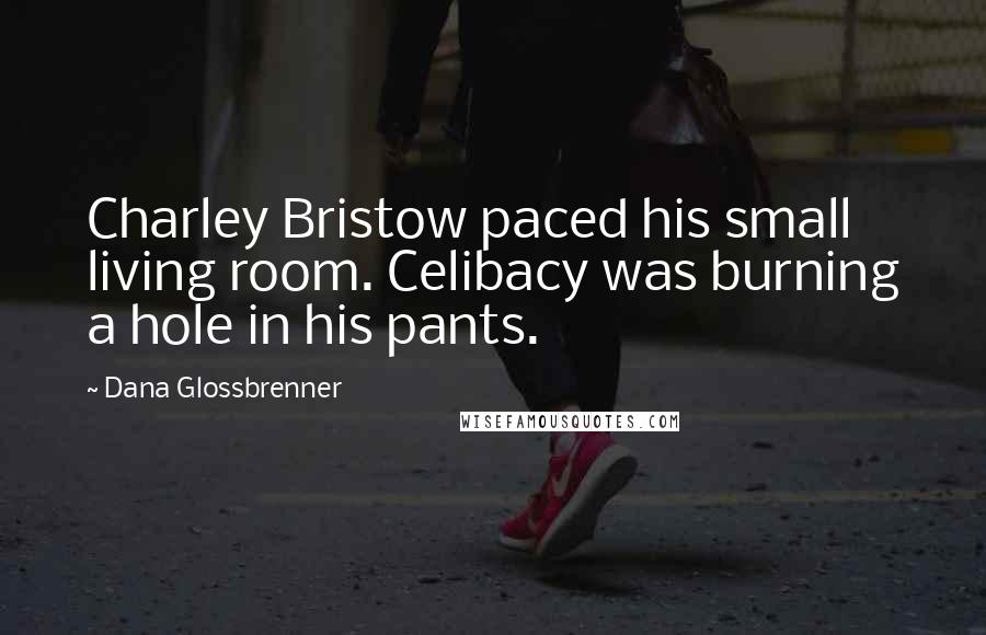 Dana Glossbrenner Quotes: Charley Bristow paced his small living room. Celibacy was burning a hole in his pants.