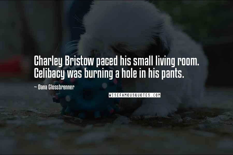 Dana Glossbrenner Quotes: Charley Bristow paced his small living room. Celibacy was burning a hole in his pants.