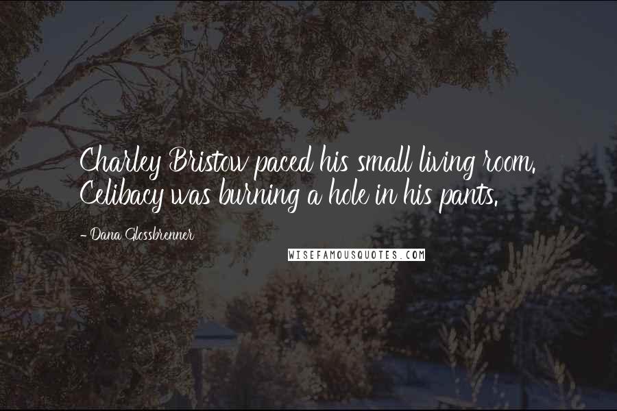 Dana Glossbrenner Quotes: Charley Bristow paced his small living room. Celibacy was burning a hole in his pants.