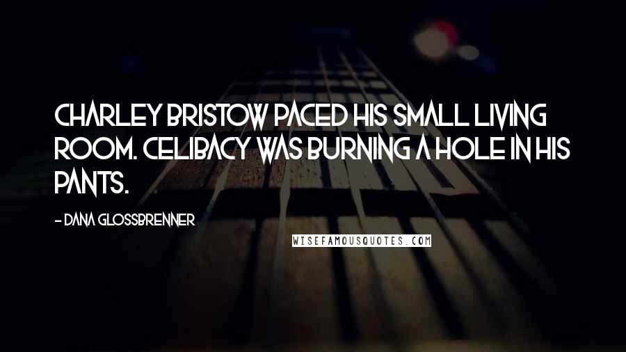 Dana Glossbrenner Quotes: Charley Bristow paced his small living room. Celibacy was burning a hole in his pants.