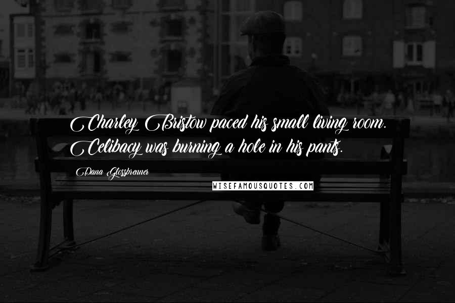 Dana Glossbrenner Quotes: Charley Bristow paced his small living room. Celibacy was burning a hole in his pants.