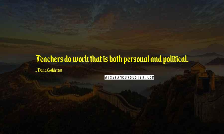 Dana Goldstein Quotes: Teachers do work that is both personal and political.