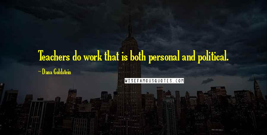 Dana Goldstein Quotes: Teachers do work that is both personal and political.