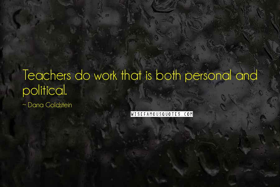 Dana Goldstein Quotes: Teachers do work that is both personal and political.