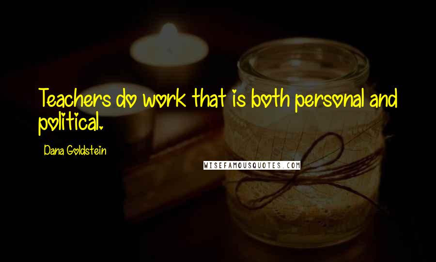 Dana Goldstein Quotes: Teachers do work that is both personal and political.