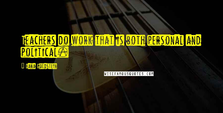 Dana Goldstein Quotes: Teachers do work that is both personal and political.