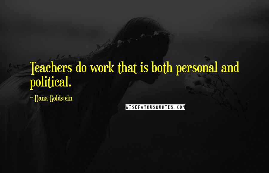 Dana Goldstein Quotes: Teachers do work that is both personal and political.