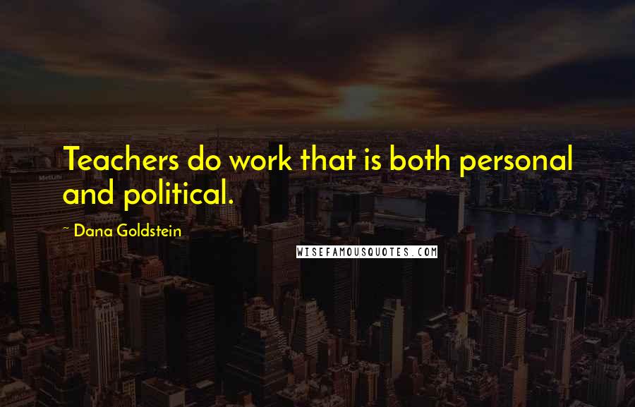 Dana Goldstein Quotes: Teachers do work that is both personal and political.