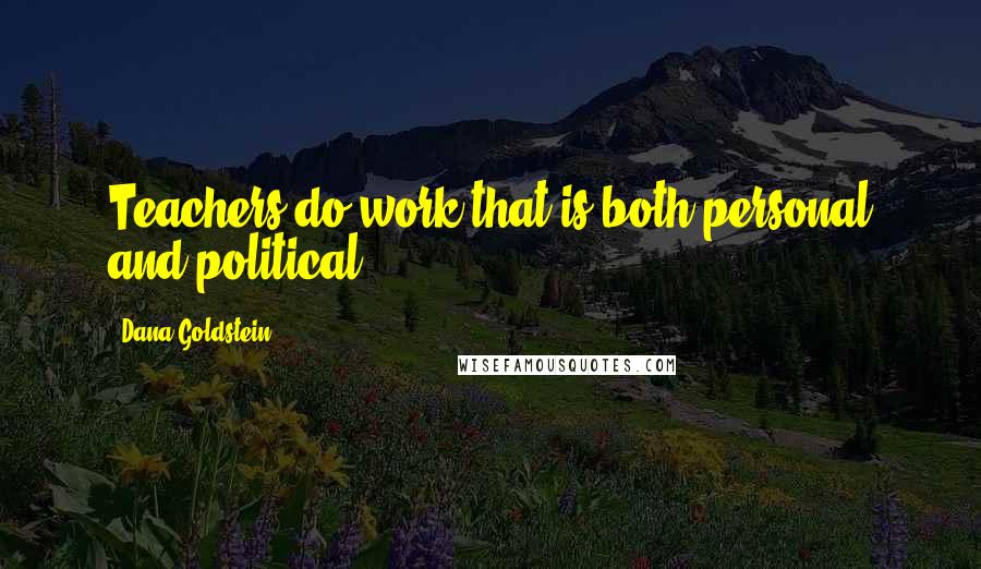 Dana Goldstein Quotes: Teachers do work that is both personal and political.