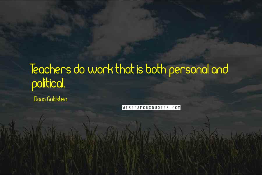 Dana Goldstein Quotes: Teachers do work that is both personal and political.