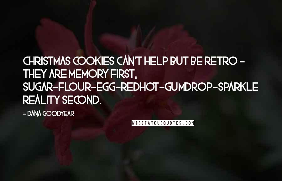 Dana Goodyear Quotes: Christmas cookies can't help but be retro - they are memory first, sugar-flour-egg-redhot-gumdrop-sparkle reality second.