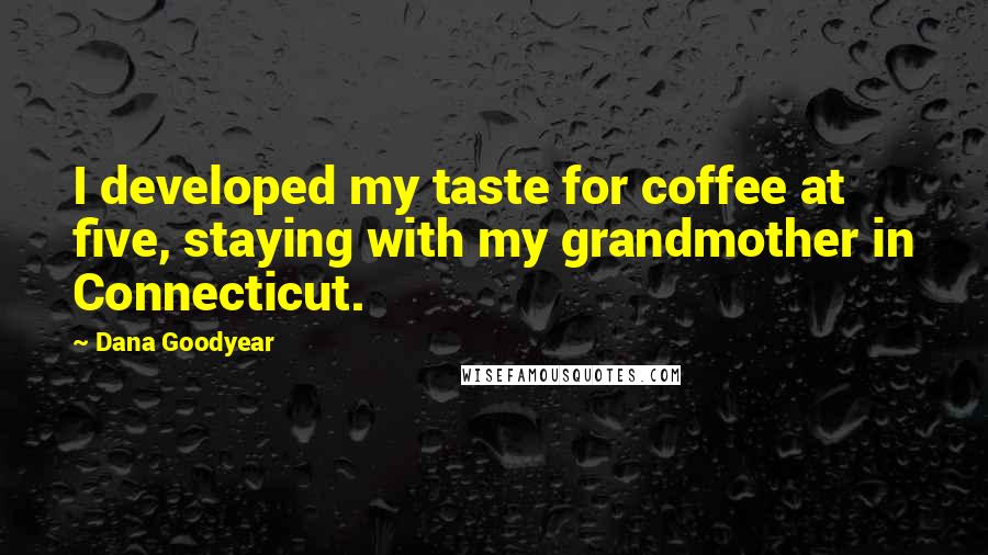 Dana Goodyear Quotes: I developed my taste for coffee at five, staying with my grandmother in Connecticut.