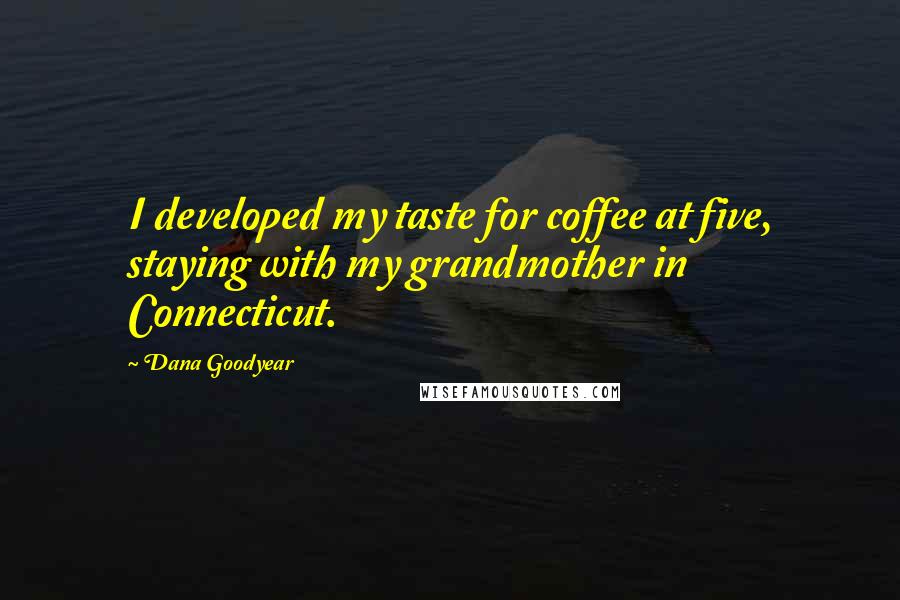 Dana Goodyear Quotes: I developed my taste for coffee at five, staying with my grandmother in Connecticut.