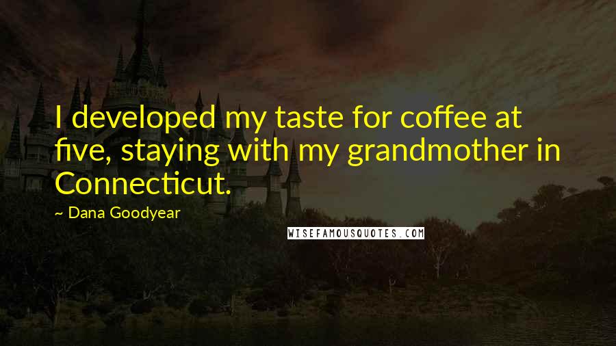 Dana Goodyear Quotes: I developed my taste for coffee at five, staying with my grandmother in Connecticut.