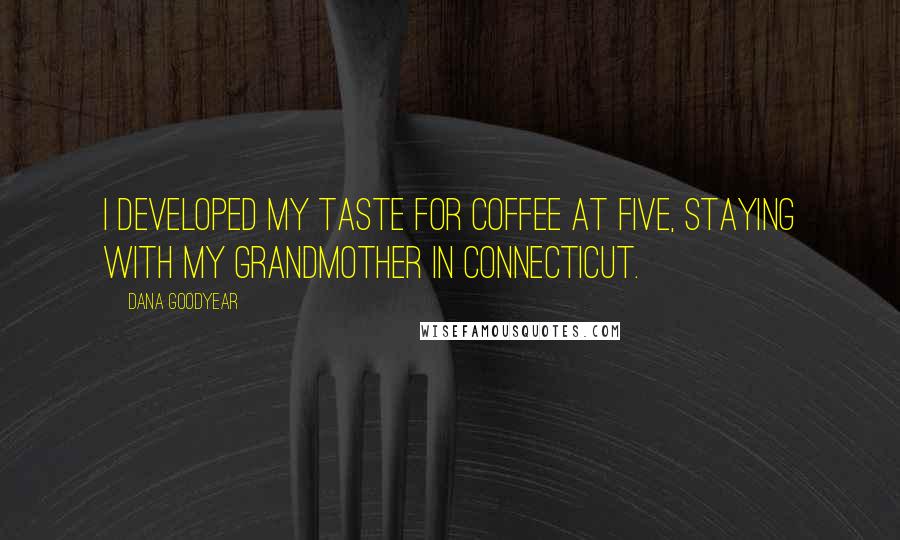 Dana Goodyear Quotes: I developed my taste for coffee at five, staying with my grandmother in Connecticut.