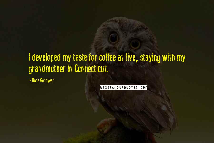 Dana Goodyear Quotes: I developed my taste for coffee at five, staying with my grandmother in Connecticut.