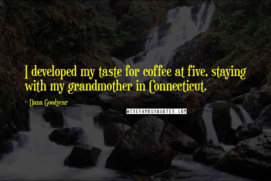 Dana Goodyear Quotes: I developed my taste for coffee at five, staying with my grandmother in Connecticut.