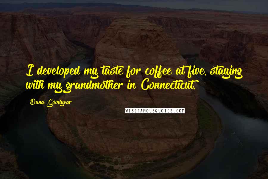 Dana Goodyear Quotes: I developed my taste for coffee at five, staying with my grandmother in Connecticut.