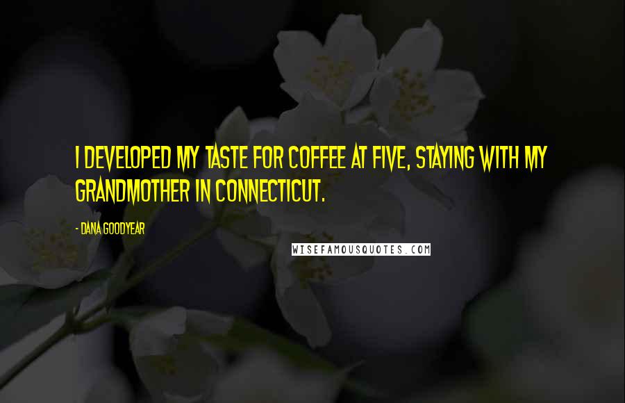 Dana Goodyear Quotes: I developed my taste for coffee at five, staying with my grandmother in Connecticut.