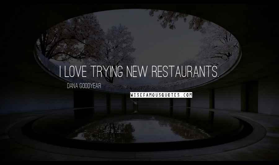 Dana Goodyear Quotes: I love trying new restaurants.