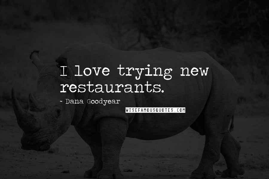 Dana Goodyear Quotes: I love trying new restaurants.