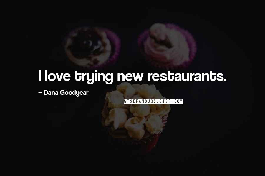 Dana Goodyear Quotes: I love trying new restaurants.