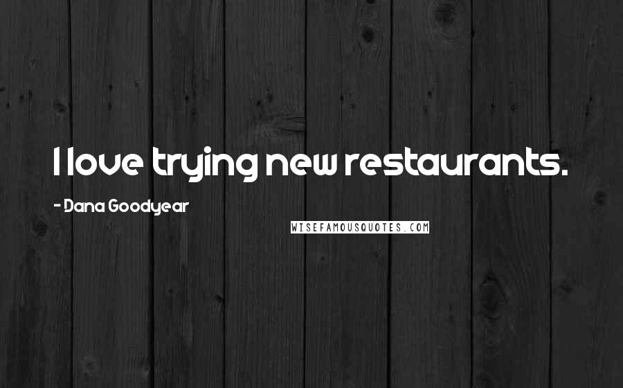 Dana Goodyear Quotes: I love trying new restaurants.
