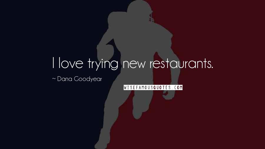 Dana Goodyear Quotes: I love trying new restaurants.