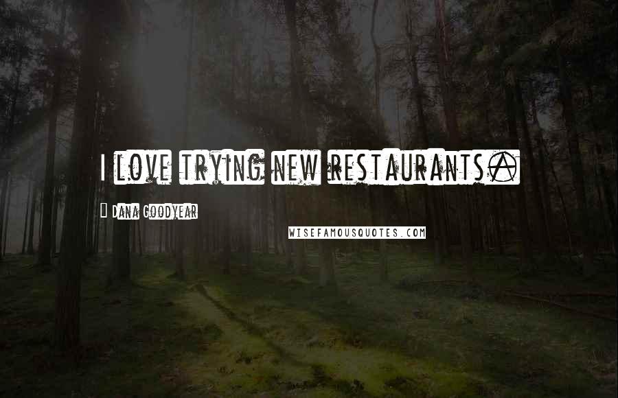 Dana Goodyear Quotes: I love trying new restaurants.