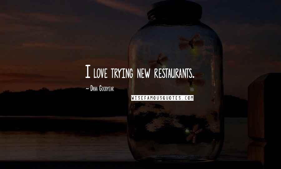 Dana Goodyear Quotes: I love trying new restaurants.