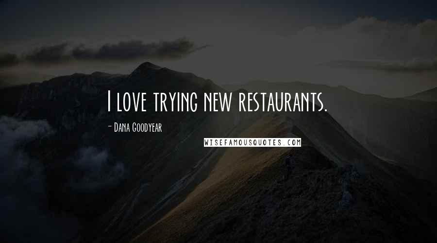 Dana Goodyear Quotes: I love trying new restaurants.