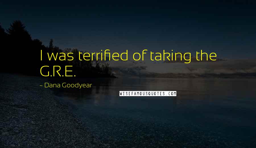 Dana Goodyear Quotes: I was terrified of taking the G.R.E.