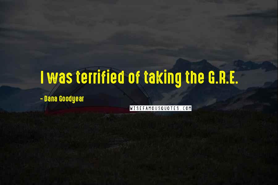 Dana Goodyear Quotes: I was terrified of taking the G.R.E.