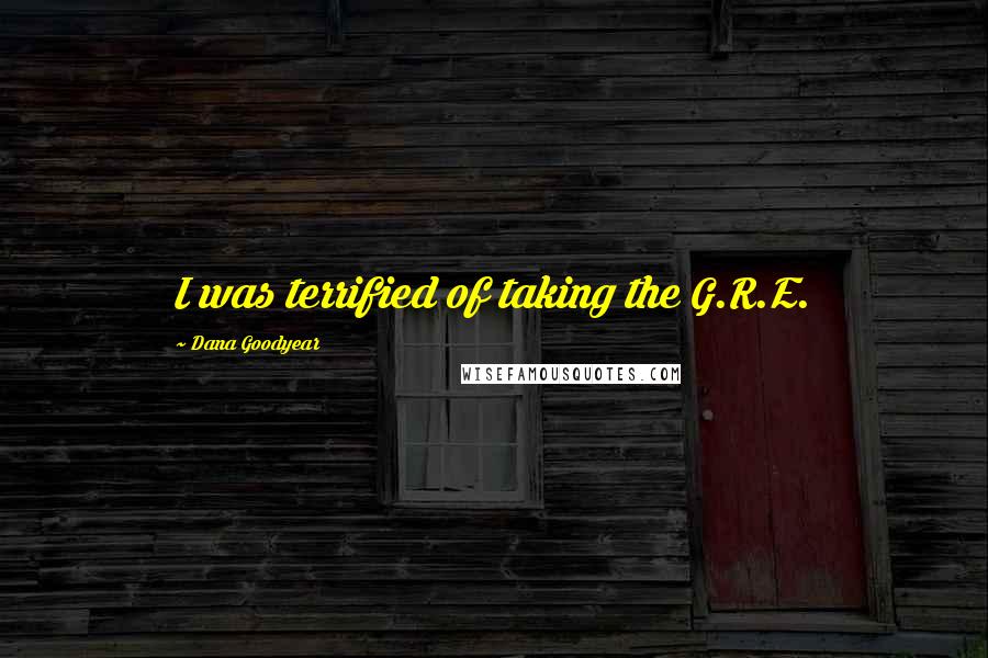 Dana Goodyear Quotes: I was terrified of taking the G.R.E.