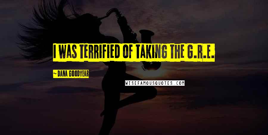 Dana Goodyear Quotes: I was terrified of taking the G.R.E.