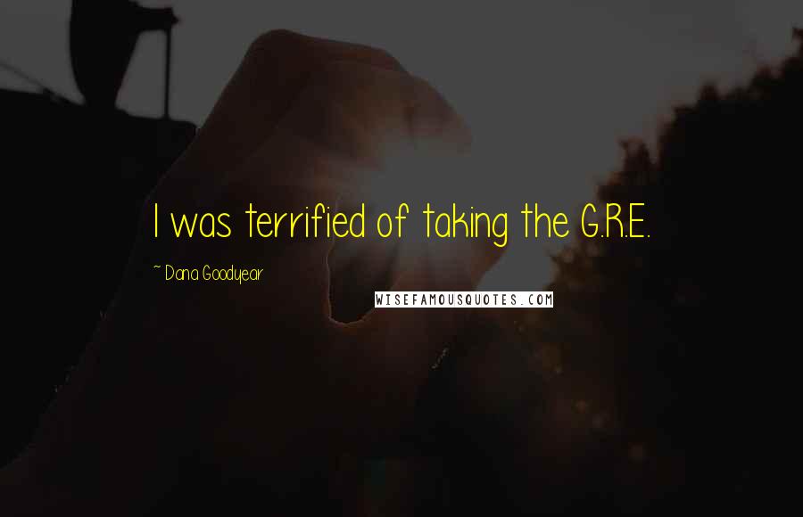 Dana Goodyear Quotes: I was terrified of taking the G.R.E.