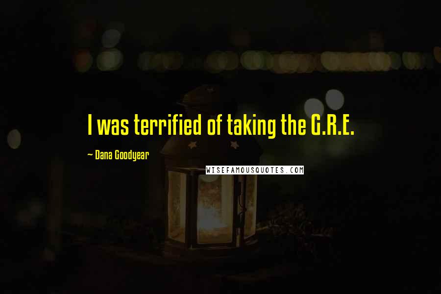 Dana Goodyear Quotes: I was terrified of taking the G.R.E.